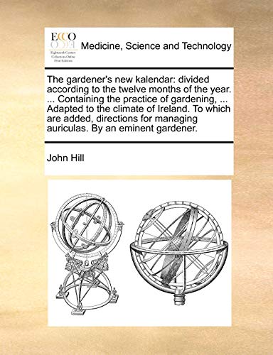 The gardener's new kalendar: divided according to the twelve months of the year. ... Containing the practice of gardening, ... Adapted to the climate ... managing auriculas. By an eminent gardener.