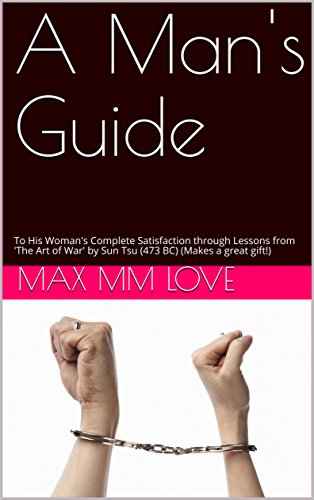 A Man's Guide: To His Woman's Complete Satisfaction through Lessons from 'The Art of War' by Sun Tsu (473 BC) (LADIES: Makes a great gift!) (English Edition)