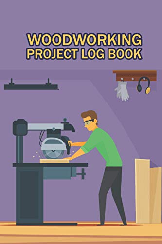 Woodworking Project Log Book: Log Your Woodwork And Keep Track Of Your Favorites With This Easy To Use Notebook | Record, Track And Plan The Details ... Lists | Gift For Men, Women, Girls & Boys.