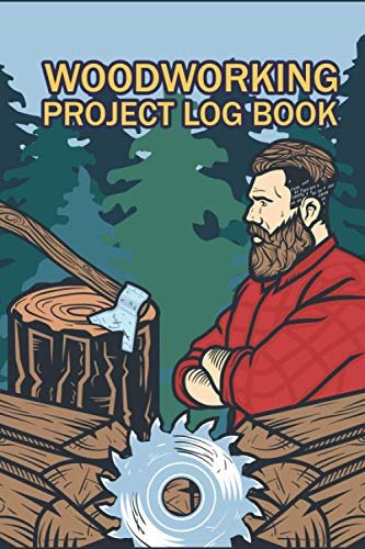 Woodworking Project Log Book: Organize Your Woodwork And Keep Track Of Your Favorites With This Easy To Use Notebook. Record The Details Of The ... For Carpenters, Woodworkers & Lumberjacks.