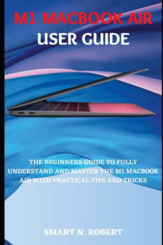 M1 MACBOOK AIR USER GUIDE: The Complete Illustrated, Practical Manual With Tips And Tricks For Beginners And Seniors To Effectively Maximize The New MacBook Air(2020) And macOS Like A Pro
