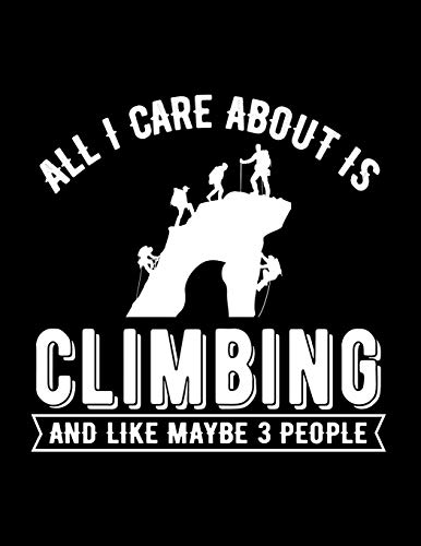 All I Care About Is Climbing and Like Maybe 3 People: Funny Climbing Gift Idea for Christmas or Birthday Journal.Cliff Rock Mountain Climber Gift. ... Rock Climbers, Free Climbers, Motivation