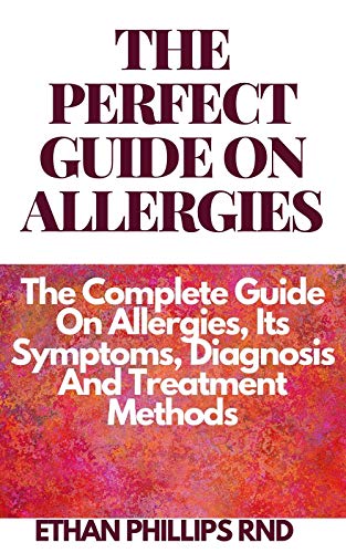 THE PERFECT GUIDE ON ALLERGIES : The Complete Guide On Allergies, Its Symptoms, Diagnosis And Treatment Methods (English Edition)