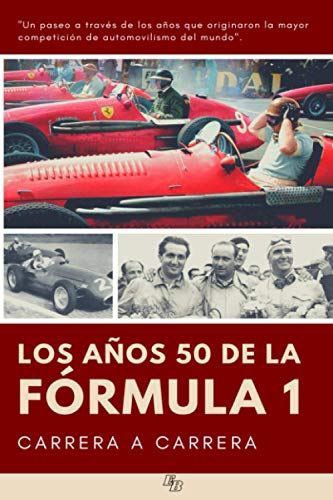 LOS AÑOS 50 DE LA FÓRMULA 1 CARRERA A CARRERA: Un paseo a través de los años que originaron la mayor competición de automovilismo del mundo y las ... Brabham, Alfa Romeo, Maserati, Ferrari...