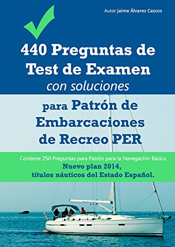 440 Preguntas de Test de Examen con soluciones para Patrón de Embarcaciones de Recreo PER. Contiene 250 Preguntas para Patrón para la Navegación Básica: Nuevo plan 2014, títulos náuticos de España