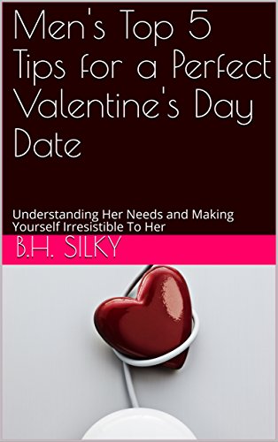 Men's Top 5 Tips for a Perfect Valentine's Day Date: Understanding Her Needs and Making Yourself Irresistible To Her (English Edition)