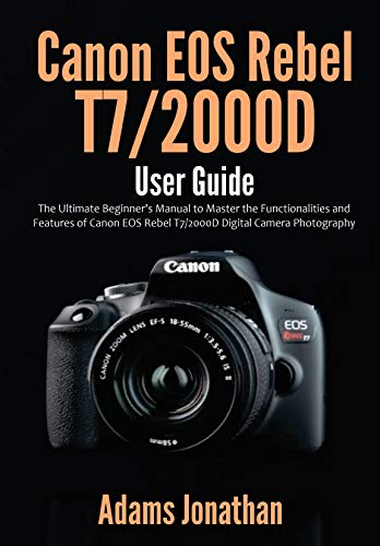 Canon EOS Rebel T7/2000D User Guide: The Ultimate Beginner's Manual to Master the Functionalities and Features of Canon EOS Rebel T7/2000D Digital Camera Photography (English Edition)