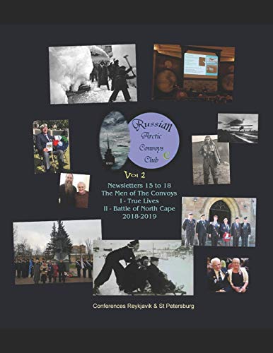 Russian Arctic Convoys Club C21 : Vol 2 : Newsletters 15 to 18 & Conferences "The Men of The Convoys": I True Lives (Reykjavik, Aug 2018) II Battle of North Cape (St Petersburg, Dec 2018)