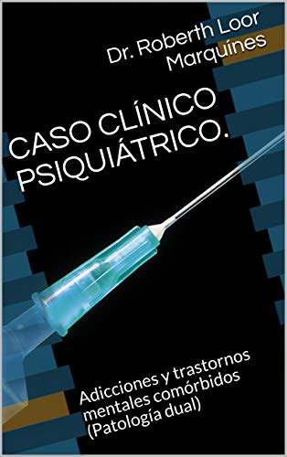 CASO CLÍNICO PSIQUIÁTRICO. : Adicciones y trastornos mentales comórbidos (Patología dual) (Medicina (Psiquiatría/Psicología) con Jurisprudencia (Derecho/ Derechos Humanos))