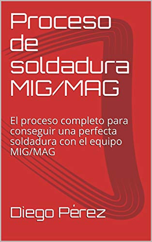Proceso de soldadura MIG/MAG: El proceso completo para conseguir una perfecta soldadura con el equipo MIG/MAG