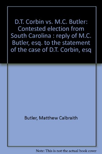 Senate of the United States, Forty-Fifth Congress. D. T. Corbin vs. M. C. Butler. Contested Election from South Carolina. Reply of M. C. Butler, Esq. to the Statement of the Case of D. T. Corbin, Esq.