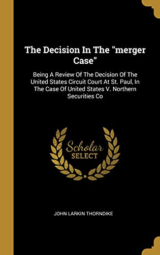 The Decision In The "merger Case": Being A Review Of The Decision Of The United States Circuit Court At St. Paul, In The Case Of United States V. Northern Securities Co