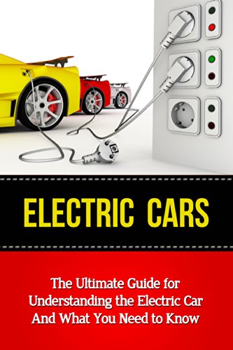 Electric Cars: The Ultimate Guide for Understanding the Electric Car And What You Need to Know (Beginner's Introductory Guide, Tesla Model S, Nissan Leaf, ... Volt, i-MiEV, Smart Car) (English Edition)