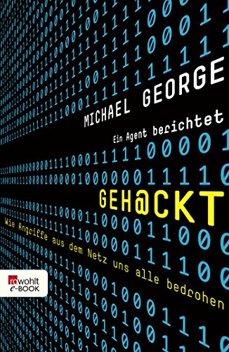 Geh@ckt: Wie Angriffe aus dem Netz uns alle bedrohen: Ein Agent berichtet (German Edition)
