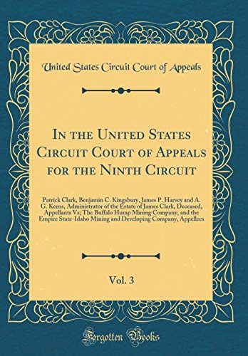In the United States Circuit Court of Appeals for the Ninth Circuit, Vol. 3: Patrick Clark, Benjamin C. Kingsbury, James P. Harvey and A. G. Kerns, ... Vs; The Buffalo Hump Mining Company, and t