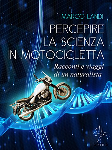 Percepire la scienza in motocicletta: Racconti e viaggi di un naturalista (Italian Edition)