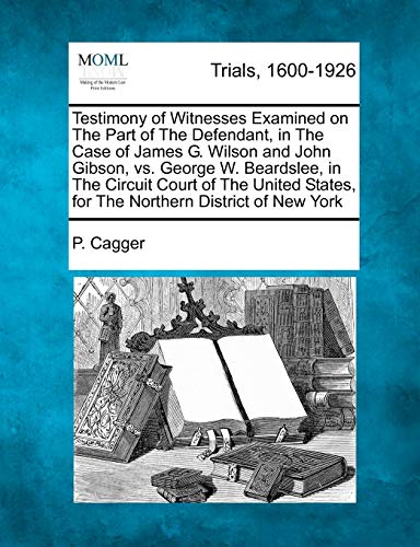 Testimony of Witnesses Examined on The Part of The Defendant, in The Case of James G. Wilson and John Gibson, vs. George W. Beardslee, in The Circuit ... States, for The Northern District of New York