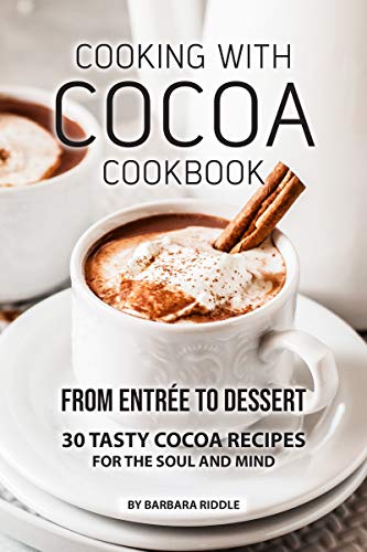 COOKING WITH COCOA COOKBOOK: From Entrée to Dessert 30 Tasty Cocoa Recipes for the Soul and Mind (English Edition)