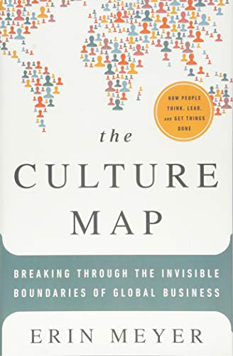 CULTURE MAP: BREAKING THROUGH THE INVISIBLE BOUNDARIES OF GLOBAL: Breaking Through the Invisible Boundaries of Global Business