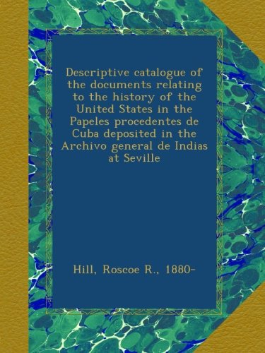 Descriptive catalogue of the documents relating to the history of the United States in the Papeles procedentes de Cuba deposited in the Archivo general de Indias at Seville