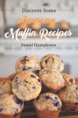 Discover Some Awesome Muffin Recipes: This Cookbook is Easy to Follow Along So Be Happy and Eat Muffins!