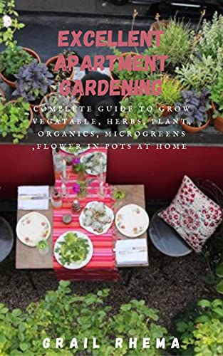 EXCELLENT APARTMENT GARDENING: Complete Guide To Grow Vegatable, Herbs, Plant, Organics, Microgreens ,Flower In Pots At Home (English Edition)