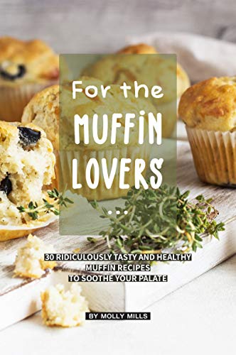 For the Muffin Lovers: 30 Ridiculously Tasty and Healthy Muffin Recipes to Soothe your Palate (English Edition)