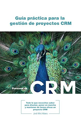 Guía Práctica para la Gestión de Proyectos CRM: “Todo lo que necesitas saber para diseñar, poner en marcha y mantener de forma eficaz un proyecto CRM”