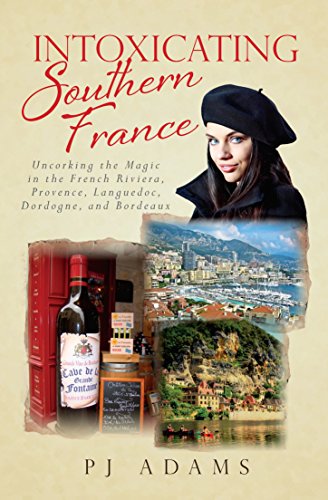 Intoxicating Southern France: Uncorking the Magic in the French Riviera, Provence, Languedoc, Dordogne, and Bordeaux (PJ Adams Intoxicating Travel Series) (English Edition)