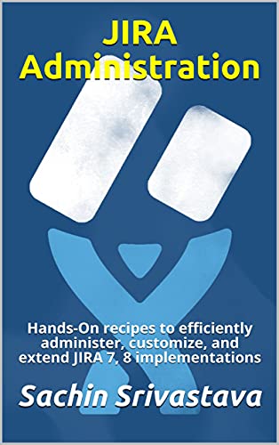 JIRA Administration: Hands-On recipes to efficiently administer, customize, and extend JIRA 7, 8 implementations (English Edition)