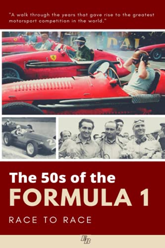 THE 50s OF THE FORMULA 1 RACE TO RACE: The years that gave rise to the largest motorsports competition in the world and the legends of Farina, Fangio, ... Romeo, Maserati, Ferrari, Vanwall, BRM ...