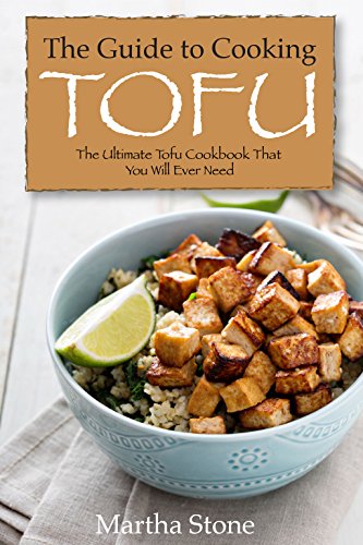 The Guide to Cooking Tofu: The Ultimate Tofu Cookbook That You Will Ever Need (English Edition)