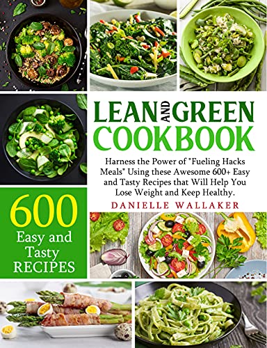 Lean and Green CookBook: Harness The Power of “Fueling Hacks Meals” Using these Awesome 600+ Easy and Tasty Recipes that Will Help You Lose Weight and Keep Healthy. (English Edition)