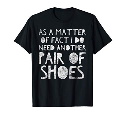 As a Matter of Fact I Do Need Shoes - Funny Shopping Shoe Camiseta