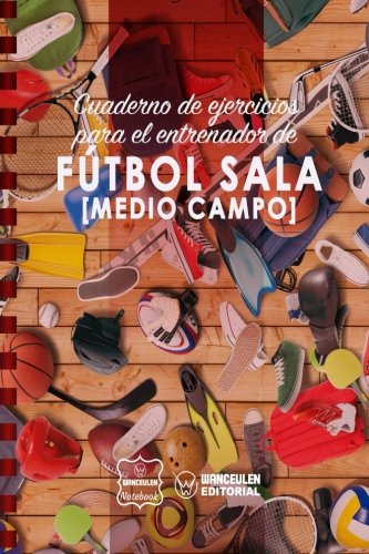 Cuaderno de Ejercicios para el Entrenador de Fútbol Sala (Medio campo)
