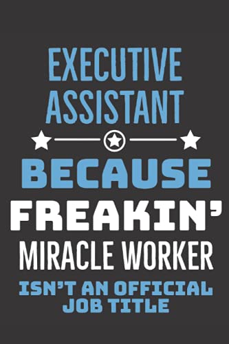 Executive Assistant Because Freaking Miracle Worker Funny Notebook Gift: Administrative Assistant Journal Diary