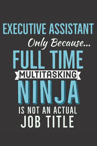 Executive Assistant Only Because Full Time Multitasking Ninja Funny Notebook Gift: Administrative Assistant Journal Diary