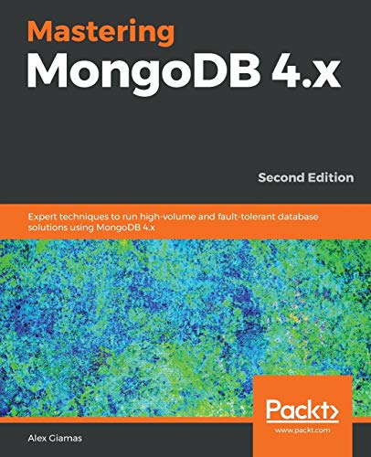 Mastering MongoDB 4.x: Expert techniques to run high-volume and fault-tolerant database solutions using MongoDB 4.x, 2nd Edition