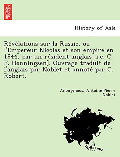 Révélations sur la Russie, ou l'Empereur Nicolas et son empire en 1844, par un résident anglais [i.e. C. F. Henningsen]. Ouvrage traduit de l'anglais par Noblet et annoté par C. Robert.