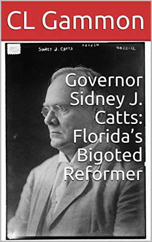 Governor Sidney J. Catts: Florida’s Bigoted Reformer (English Edition)