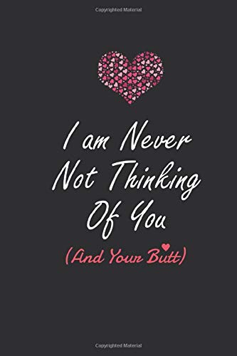I am Never Not Thinking Of You And Your Butt: funny naughty gift for Girlfriend | Wife | fince, blank Lined Journal Notebook (6”x9” inch) 110 Pages