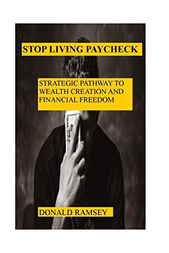 STOP LIVING PAYCHECK: STRATEGIC PATHWAY TO WEALTH CREATION AND FINANCIAL FREEDOM
