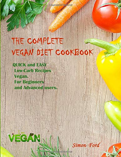 THE COMPLETE VEGAN DIET COOKBOOK: QUICK and EASY Low-Carb Recipes Vegan. For Beginners and Advanced users.