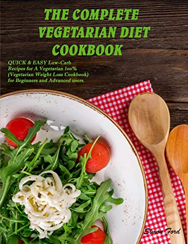 THE COMPLETE VEGETARIAN DIET COOKBOOK: QUICK and EASY Low-Carb Recipes for A Vegetarian 1oo% (Vegetarian Weight Loss Cookbook) for Beginners and Advanced users.
