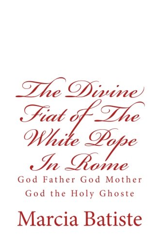 The Divine Fiat of The White Pope In Rome: God Father God Mother God the Holy Ghoste
