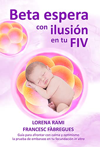 Beta espera con ilusión en tu FIV: Guía para afrontar con calma y optimismo la prueba de embarazo en tu fecundación in vitro (La FIV de tu vida)