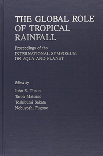 The Global Role of Tropical Rainfall: Proceedings of the International Symposium on Aqua and Planet, Tokyo, 25-26 June 1990 (Studies in Geophysical)
