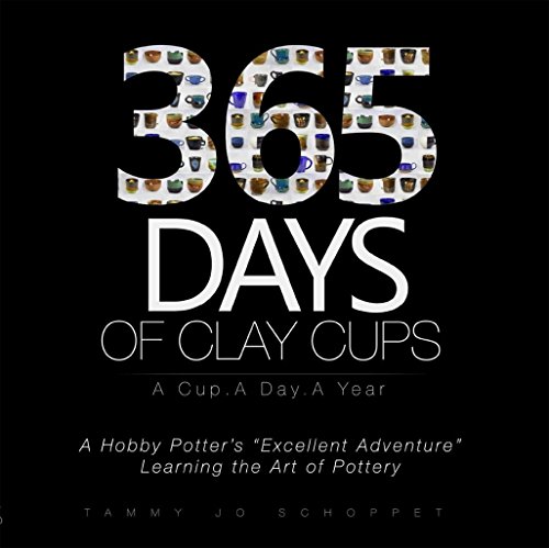 365 Days of Clay Cups - A Cup . A Day . A Year: A Hobby Potters "Excellent Adventure" Learning the Art of Pottery (English Edition)