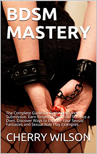 BDSM MASTERY: The Complete Guide for Dominants and Submissive. Earn Respect From Your Sub Has a Dom, Discover Ways to Explore Your Sexual Fantasies and ... AND RELATIONSHIP MASTERY) (English Edition)