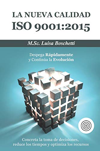 La Nueva Calidad ISO 9001:2015. Despega Rápidamente y Continua la Evolución: Concreta la toma de decisiones, reduce los tiempos y optimiza los recursos. (ISO & Sistema de Gestión)